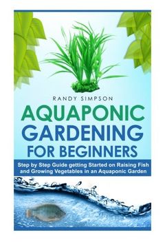 portada Aquaponic Gardening for Beginners: Step by Step Guide to Getting Started on Raising Fish and Growing Vegetables in an Aquaponic Garden