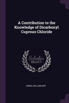 portada A Contribution to the Knowledge of Dicarbonyl Cuprous Chloride (en Inglés)