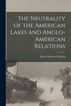 portada The Neutrality of the American Lakes and Anglo-American Relations [microform]