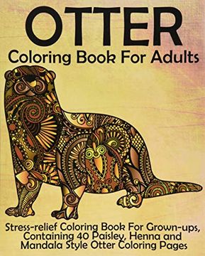 portada Otter Coloring Book for Adults: Stress-Relief Coloring Book for Grown-Ups, Containing 40 Paisley, Henna and Mandala Style Otter Coloring Pages 
