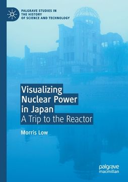 portada Visualizing Nuclear Power in Japan: A Trip to the Reactor (Palgrave Studies in the History of Science and Technology) (in English)