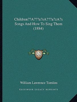 portada childrena acentsacentsa a-acentsa acentss songs and how tochildrena acentsacentsa a-acentsa acentss songs and how to sing them (1884) sing them (1884) (en Inglés)
