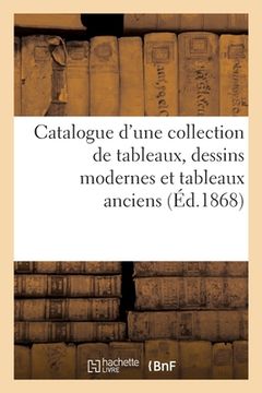 portada Catalogue d'Une Collection de Tableaux, Dessins Modernes Et Tableaux Anciens (en Francés)