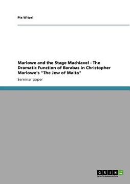 portada marlowe and the stage machiavel - the dramatic function of barabas in christopher marlowe's "the jew of malta" (en Inglés)