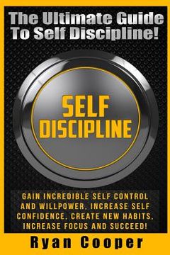 portada Self Discipline: Gain Incredible Self Control And Willpower, Increase Self Confidence, Create New Habits, Increase Focus And Succeed! (en Inglés)