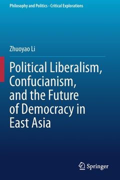 portada Political Liberalism, Confucianism, and the Future of Democracy in East Asia (en Inglés)