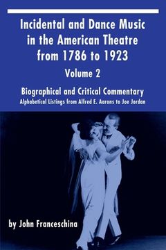 portada Incidental and Dance Music in the American Theatre from 1786 to 1923 Vol. 2: Alphabetical Listings from Alfred E. Aarons to Joe Jordan (en Inglés)