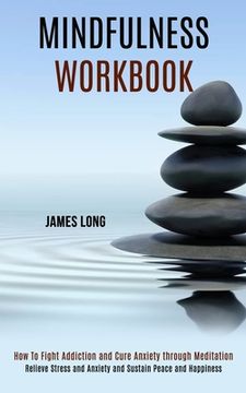 portada Mindfulness Workbook: Relieve Stress and Anxiety and Sustain Peace and Happiness (How To Fight Addiction and Cure Anxiety through Meditation (en Inglés)