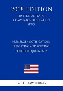 portada Premerger Notifications - Reporting and Waiting Period Requirements (US Federal Trade Commission Regulation) (FTC) (2018 Edition)