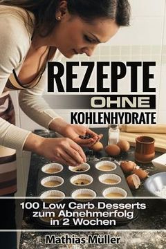 portada Rezepte ohne Kohlenhydrate - 100 Low Carb Desserts zum Abnehmerfolg in 2 Wochen (en Alemán)