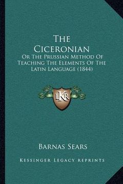 portada the ciceronian: or the prussian method of teaching the elements of the latin language (1844) (in English)