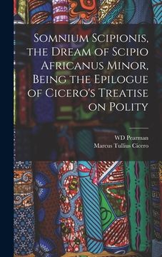 portada Somnium Scipionis, the Dream of Scipio Africanus Minor, Being the Epilogue of Cicero's Treatise on Polity (en Inglés)