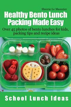 portada Healthy Bento Lunch Packing Made Easy: Over 45 photos of bento lunches for kids, packing tips and recipe ideas (en Inglés)
