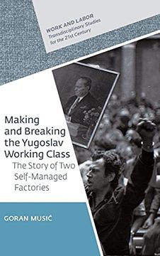 portada Making and Breaking the Yugoslav Working Class: The Story of two Self-Managed Factories (Work and Labor - Transdisciplinary Studies for the 21St Century) (en Inglés)