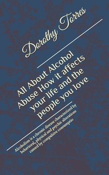 portada All About Alcohol Abuse: How it affects your life and the people you love: Alcoholism is a chronic disease characterized by behavioral, physica (en Inglés)