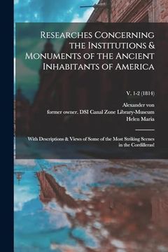 portada Researches Concerning the Institutions & Monuments of the Ancient Inhabitants of America: With Descriptions & Views of Some of the Most Striking Scenes in the Cordilleras! V. 1-2 (1814) (en Inglés)