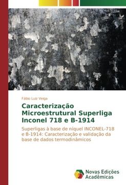 portada Caracterização Microestrutural Superliga Inconel 718 e B-1914: Superligas à Base de Níquel Inconel-718 e B-1914: Caracterização e Validação da Base de Dados Termodinâmicos (en Portugués)