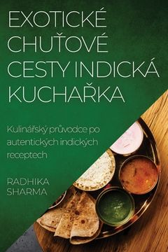 portada Exotické Chuťové Cesty Indická Kuchařka: Kulinářský průvodce po autentických indických receptech