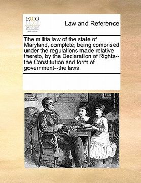 portada the militia law of the state of maryland, complete; being comprised under the regulations made relative thereto, by the declaration of rights--the con (en Inglés)