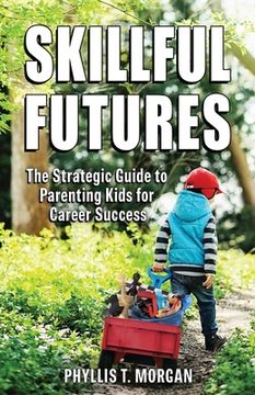 portada Skillful Futures: The Strategic Guide to Parenting Kids for Career Success (en Inglés)