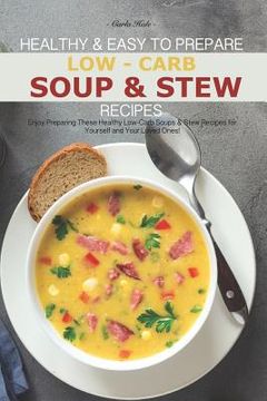 portada Healthy & Easy to Prepare Low-Carb Soup & Stew Recipes: Enjoy Preparing These Healthy Low-Carb Soups & Stew Recipes for Yourself and Your Loved Ones! (en Inglés)