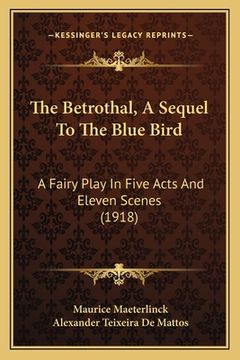 portada The Betrothal, A Sequel To The Blue Bird: A Fairy Play In Five Acts And Eleven Scenes (1918) (en Inglés)