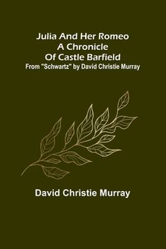 portada Julia And Her Romeo A Chronicle Of Castle Barfield; From Schwartz by David Christie Murray (en Inglés)