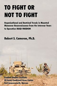 portada to fight or not to fight?: organizational and doctrinal trends in mounted maneuver reconnaissance from the interwar years to operation iraqi free (en Inglés)