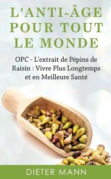 portada L'anti-âge Pour Tout Le Monde: OPC - L'extrait de Pépins de Raisin: Vivre Plus Longtemps et en Meilleure Santé (en Francés)