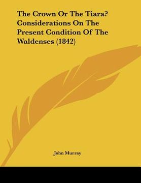 portada the crown or the tiara? considerations on the present condition of the waldenses (1842) (in English)