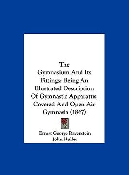 portada the gymnasium and its fittings: being an illustrated description of gymnastic apparatus, covered and open air gymnasia (1867) (en Inglés)