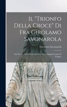 portada Il "trionfo Della Croce" Di Fra Girolamo Savonarola: Ed. Per La Prima Volta Nei Due Testi Originali Latino E Volgare (en Italiano)
