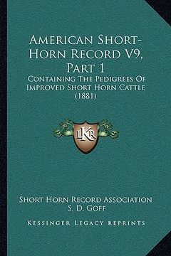 portada american short-horn record v9, part 1: containing the pedigrees of improved short horn cattle (1881) (en Inglés)
