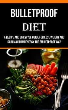 portada Bulletproof Diet: A Recipe and Lifestyle Guide for Lose Weight and Gain Maximum Energy the Bulletproof Way 
