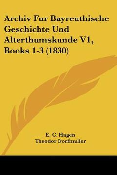 portada Archiv Fur Bayreuthische Geschichte Und Alterthumskunde V1, Books 1-3 (1830) (in German)