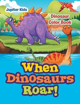 portada When Dinosaurs Roar!: Dinosaur Color Book (en Inglés)