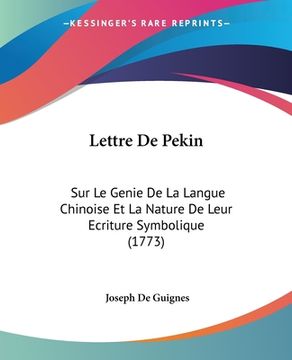 portada Lettre De Pekin: Sur Le Genie De La Langue Chinoise Et La Nature De Leur Ecriture Symbolique (1773) (en Francés)