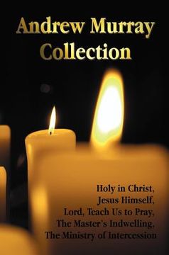 portada the andrew murray collection, including the books holy in christ, jesus himself, lord, teach us to pray, the master's indwelling, the ministry of inte (en Inglés)
