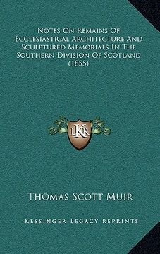 portada notes on remains of ecclesiastical architecture and sculptured memorials in the southern division of scotland (1855) (en Inglés)