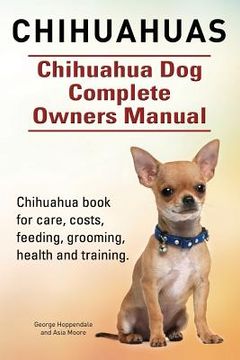portada Chihuahuas. Chihuahua Dog Complete Owners Manual. Chihuahua book for care, costs, feeding, grooming, health and training. (en Inglés)