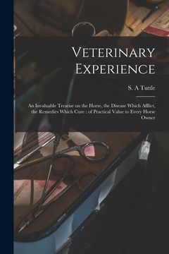 portada Veterinary Experience: an Invaluable Treatise on the Horse, the Disease Which Afflict, the Remedies Which Cure: of Practical Value to Every H