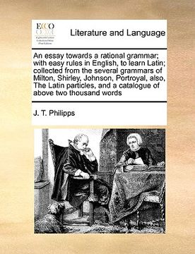 portada an  essay towards a rational grammar; with easy rules in english, to learn latin; collected from the several grammars of milton, shirley, johnson, por