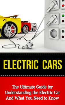 portada Electric Cars: The Ultimate Guide for Understanding the Electric Car And What You Need to Know (en Inglés)