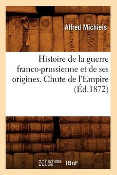 portada Histoire de la Guerre Franco-Prussienne Et de Ses Origines. Chute de l'Empire (Éd.1872) (in French)