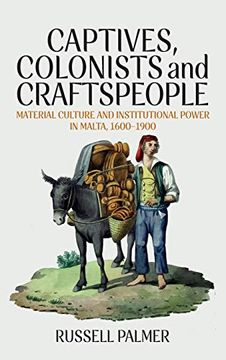 portada Captives, Colonists and Craftspeople: Material Culture and Institutional Power in Malta, 1600-1900