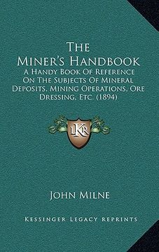 portada the miner's handbook: a handy book of reference on the subjects of mineral deposits, mining operations, ore dressing, etc. (1894) (in English)