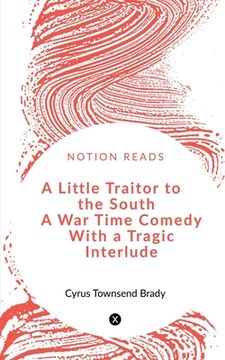 portada A Little Traitor to the South A War Time Comedy With a Tragic Interlude (en Inglés)