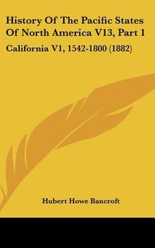 portada history of the pacific states of north america v13, part 1: california v1, 1542-1800 (1882) (in English)