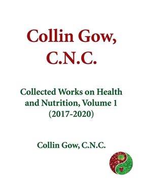 portada Collin Gow, C.N.C.: Collected Works on Health and Nutrition, Volume 1 (2017-2020) (en Inglés)