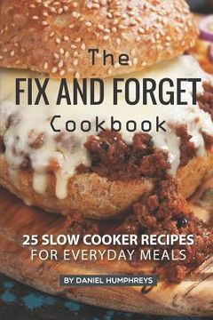 portada The Fix and Forget Cookbook: 25 Slow Cooker Recipes for Everyday Meals (en Inglés)